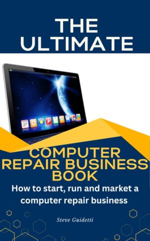 The Ultimate Computer Repair Business Book: How to Start, Run, and Market a Computer Repair Business